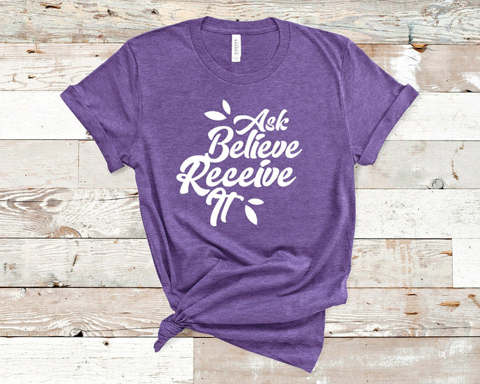 Ask Believe Receive It - Faith Unisex T-Shirt