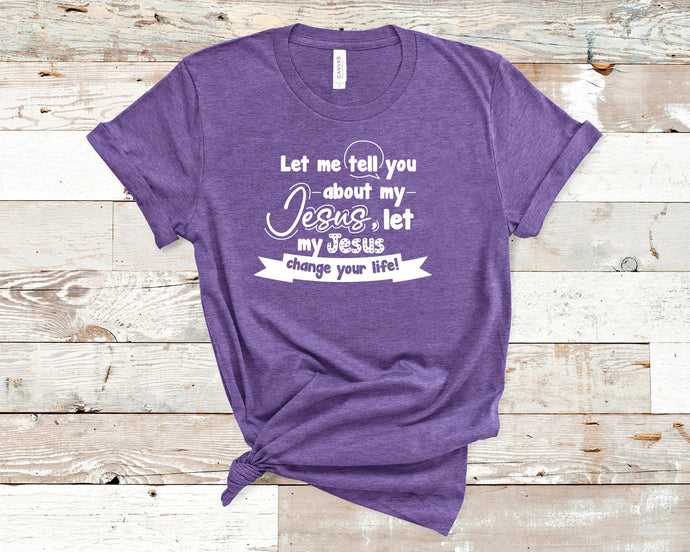 Let me tell you about my Jesus, and let my Jesus change your life - Christian Shirt Unisex T-Shirt