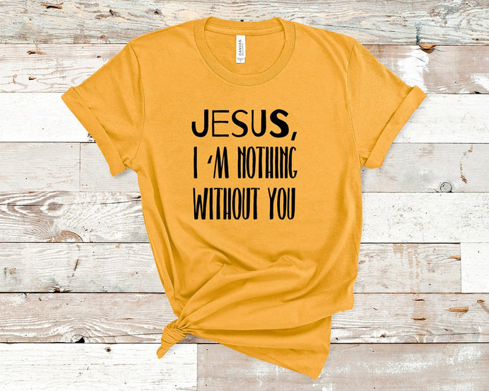 Jesus I am nothing without you - Christian Unisex T-Shirt